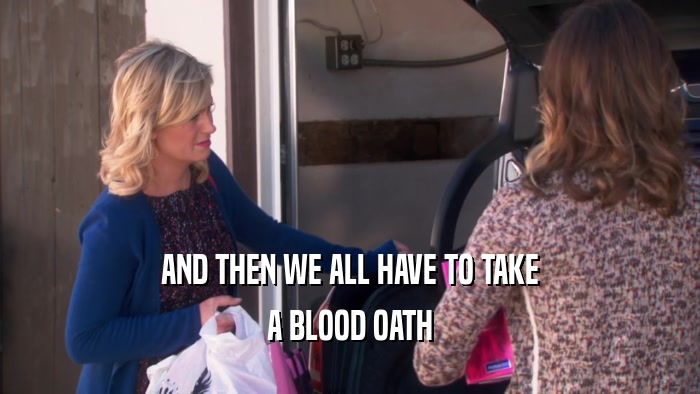 AND THEN WE ALL HAVE TO TAKE A BLOOD OATH 