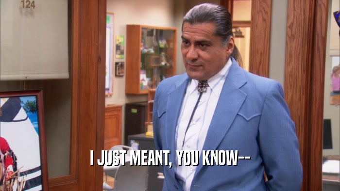 I JUST MEANT, YOU KNOW--  