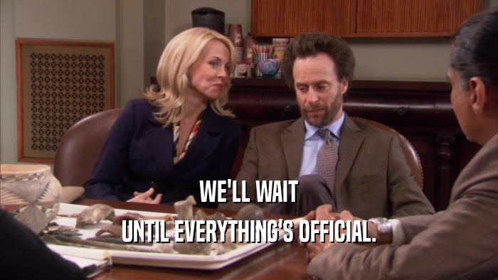 WE'LL WAIT UNTIL EVERYTHING'S OFFICIAL. 