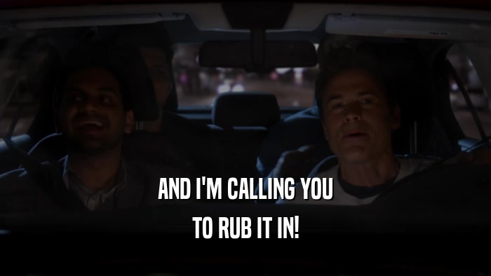 AND I'M CALLING YOU TO RUB IT IN! 