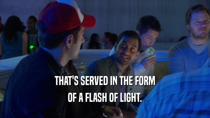THAT'S SERVED IN THE FORM OF A FLASH OF LIGHT. 