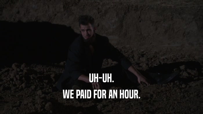 UH-UH. WE PAID FOR AN HOUR. 