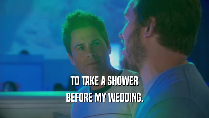 TO TAKE A SHOWER BEFORE MY WEDDING. 