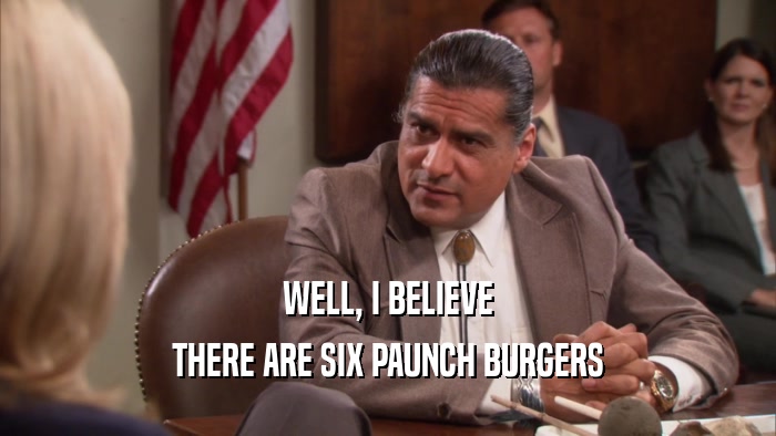 WELL, I BELIEVE THERE ARE SIX PAUNCH BURGERS 