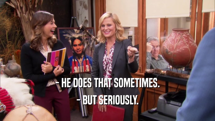- HE DOES THAT SOMETIMES. - BUT SERIOUSLY. 