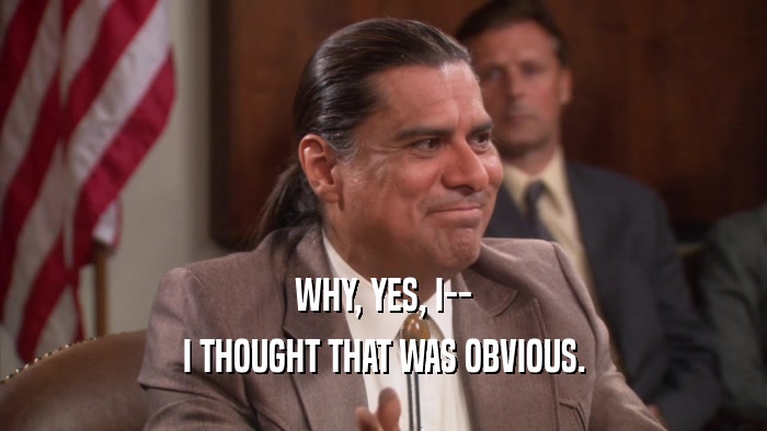 WHY, YES, I-- I THOUGHT THAT WAS OBVIOUS. 