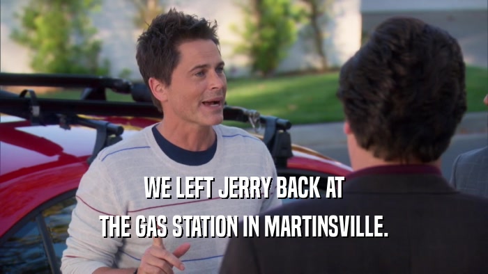 WE LEFT JERRY BACK AT THE GAS STATION IN MARTINSVILLE. 