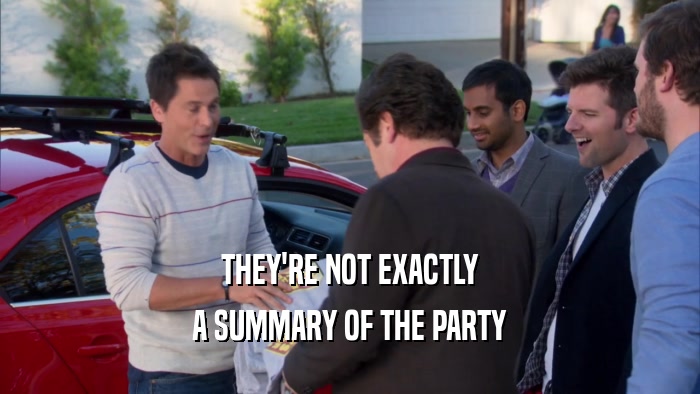 THEY'RE NOT EXACTLY A SUMMARY OF THE PARTY 