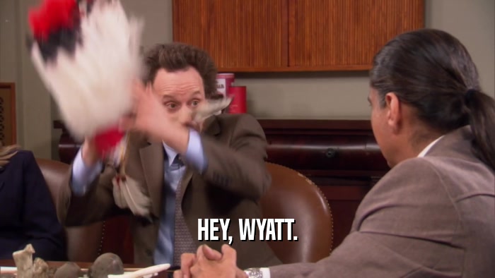 HEY, WYATT.  