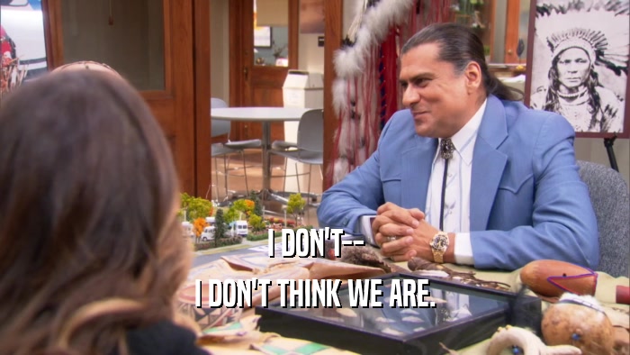 I DON'T-- I DON'T THINK WE ARE. 
