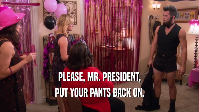 PLEASE, MR. PRESIDENT, PUT YOUR PANTS BACK ON. 