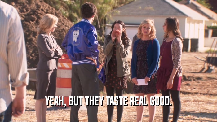 YEAH, BUT THEY TASTE REAL GOOD.  