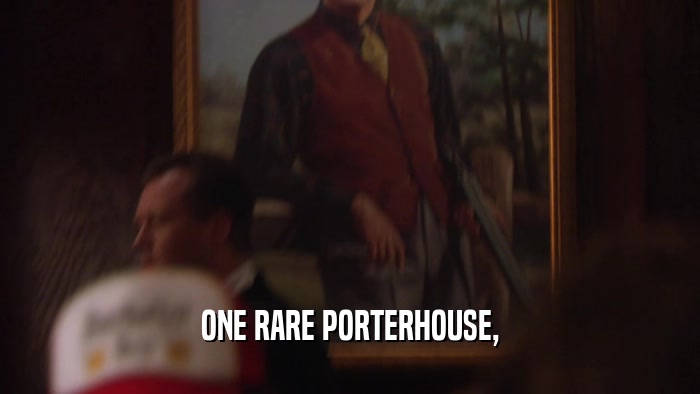 ONE RARE PORTERHOUSE,  