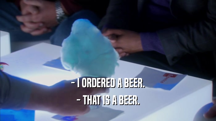 - I ORDERED A BEER. - THAT IS A BEER. 