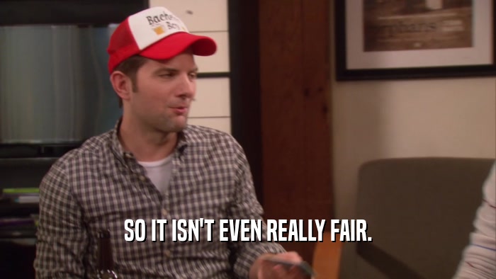SO IT ISN'T EVEN REALLY FAIR.  