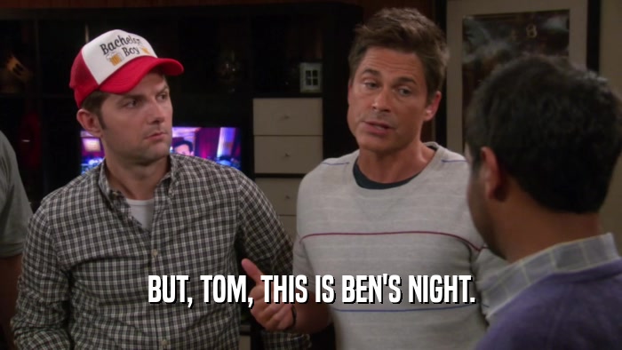 BUT, TOM, THIS IS BEN'S NIGHT.  