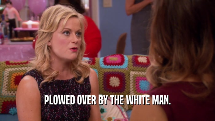 PLOWED OVER BY THE WHITE MAN.  