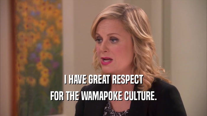 I HAVE GREAT RESPECT FOR THE WAMAPOKE CULTURE. 
