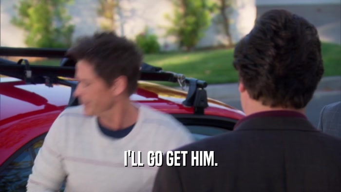 I'LL GO GET HIM.  