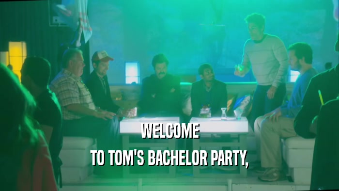 WELCOME TO TOM'S BACHELOR PARTY, 