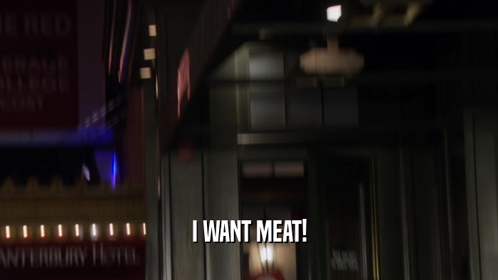 I WANT MEAT!  