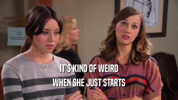 IT'S KIND OF WEIRD WHEN SHE JUST STARTS 