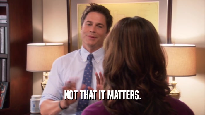 NOT THAT IT MATTERS.  