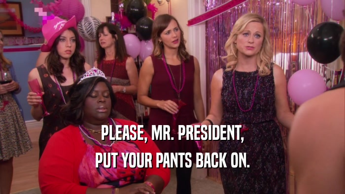 PLEASE, MR. PRESIDENT, PUT YOUR PANTS BACK ON. 