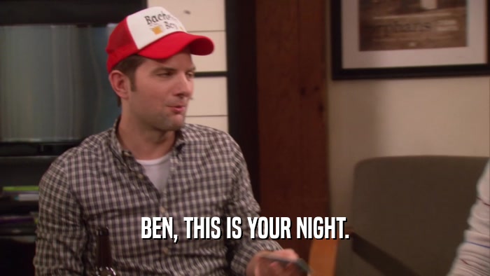 BEN, THIS IS YOUR NIGHT.  