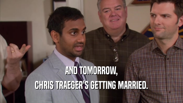 AND TOMORROW, CHRIS TRAEGER'S GETTING MARRIED. 