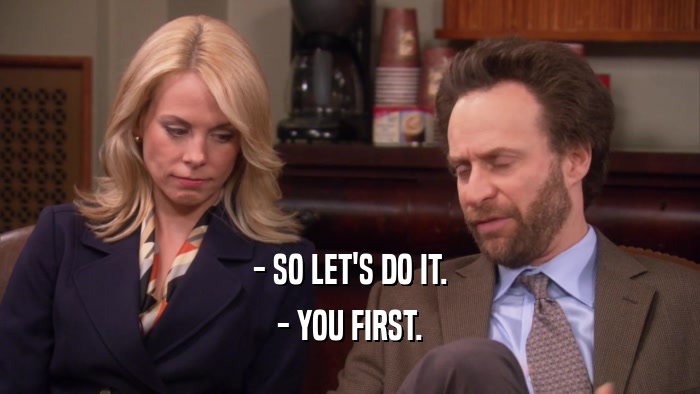 - SO LET'S DO IT. - YOU FIRST. 