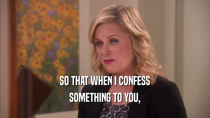 SO THAT WHEN I CONFESS SOMETHING TO YOU, 