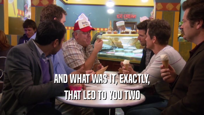 AND WHAT WAS IT, EXACTLY, THAT LED TO YOU TWO 