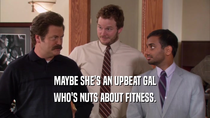 MAYBE SHE'S AN UPBEAT GAL
 WHO'S NUTS ABOUT FITNESS.
 
