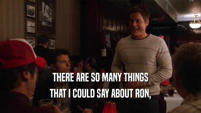 THERE ARE SO MANY THINGS THAT I COULD SAY ABOUT RON, 