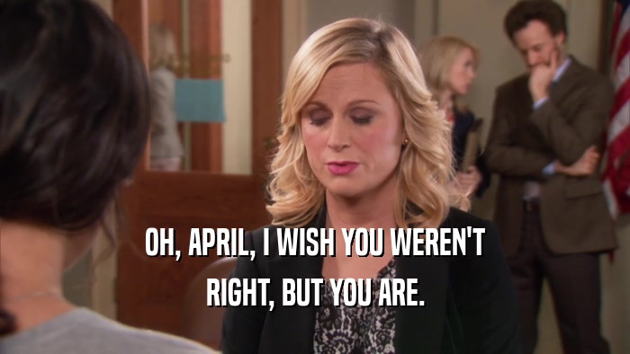 OH, APRIL, I WISH YOU WEREN'T RIGHT, BUT YOU ARE. 