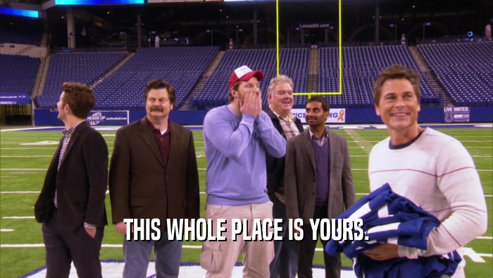 THIS WHOLE PLACE IS YOURS.  