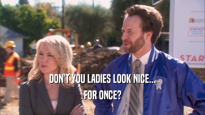 DON'T YOU LADIES LOOK NICE... FOR ONCE? 