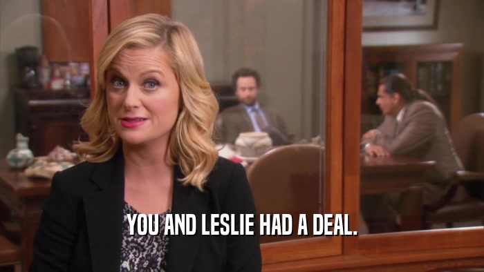 YOU AND LESLIE HAD A DEAL.  