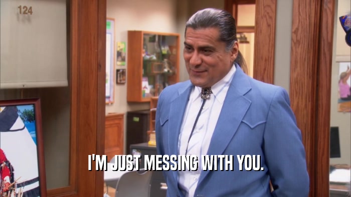 I'M JUST MESSING WITH YOU.  