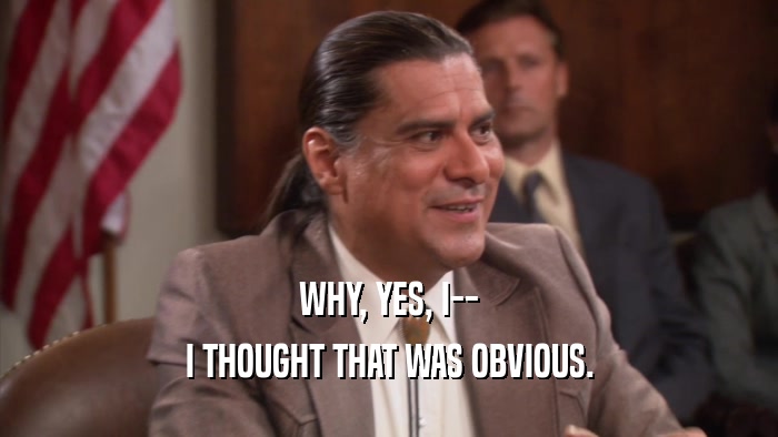 WHY, YES, I-- I THOUGHT THAT WAS OBVIOUS. 