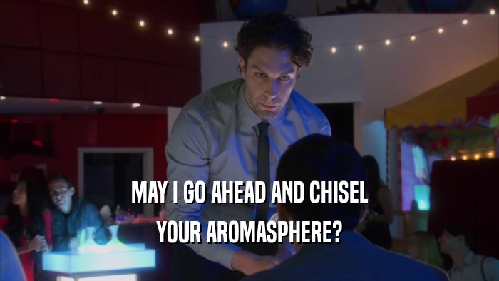 MAY I GO AHEAD AND CHISEL YOUR AROMASPHERE? 