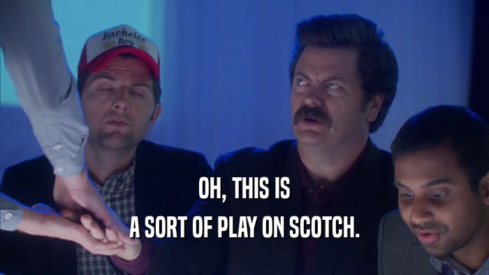 OH, THIS IS A SORT OF PLAY ON SCOTCH. 