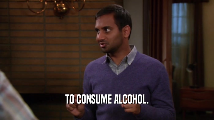 TO CONSUME ALCOHOL.  
