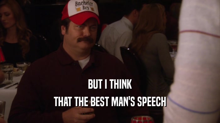 BUT I THINK THAT THE BEST MAN'S SPEECH 