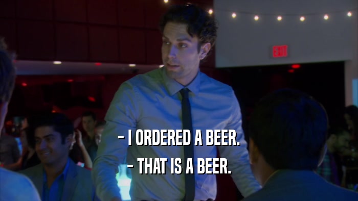 - I ORDERED A BEER. - THAT IS A BEER. 