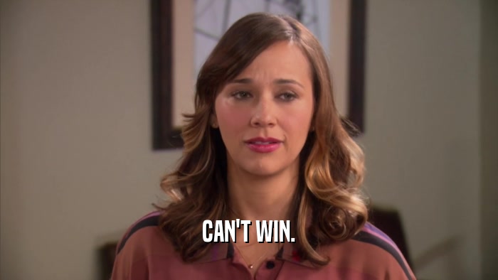 CAN'T WIN.  