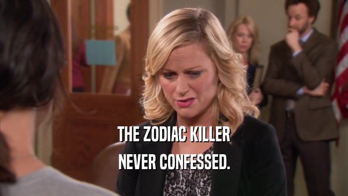 THE ZODIAC KILLER
 NEVER CONFESSED.
 