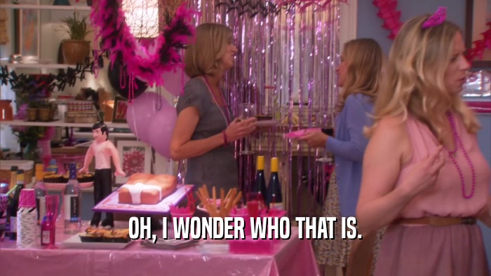 OH, I WONDER WHO THAT IS.  