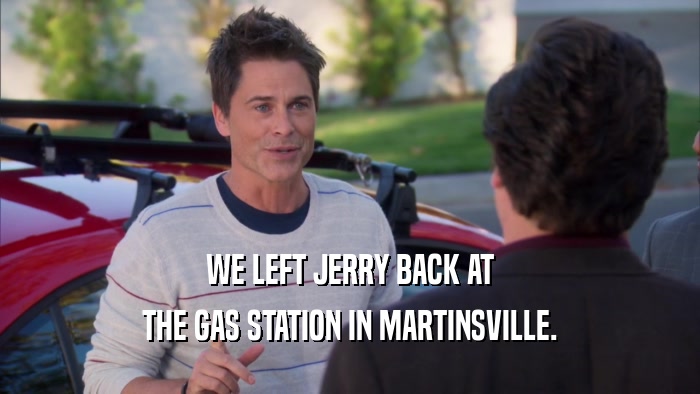 WE LEFT JERRY BACK AT THE GAS STATION IN MARTINSVILLE. 